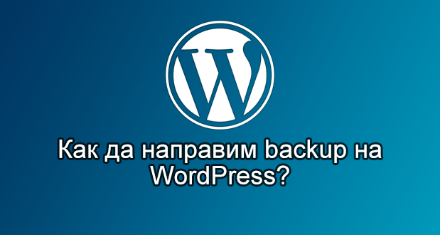 Ефективни съвети за създаване на резервни копия (backup) на файловете и базата данни на един WordPress сайт