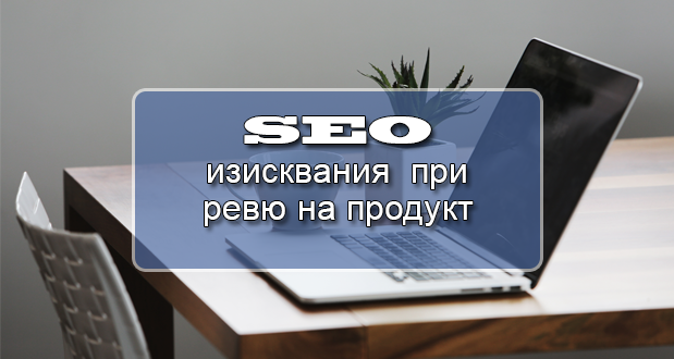 На какви изисквания от гледна точка на SEO копирайтинга трябва да отговаря една публикация - ревю на продукт или услуга?